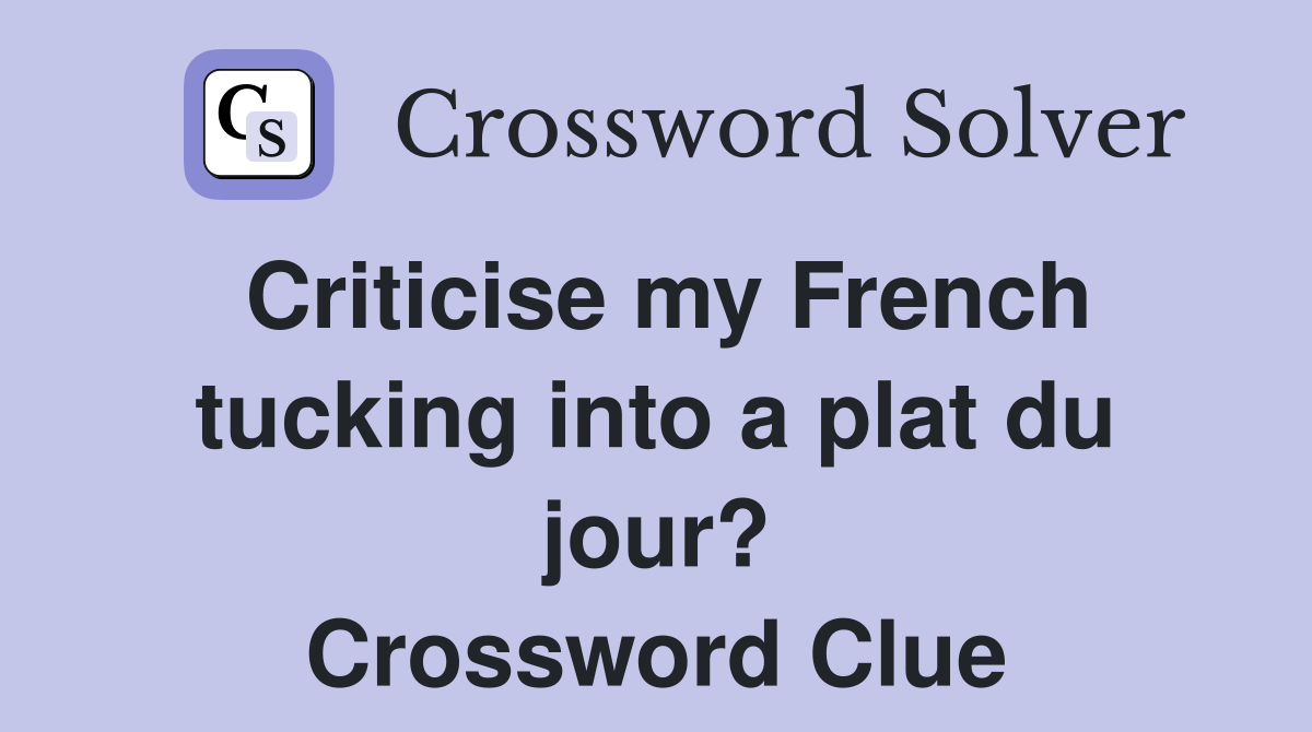 Criticise my French tucking into a plat du jour? Crossword Clue