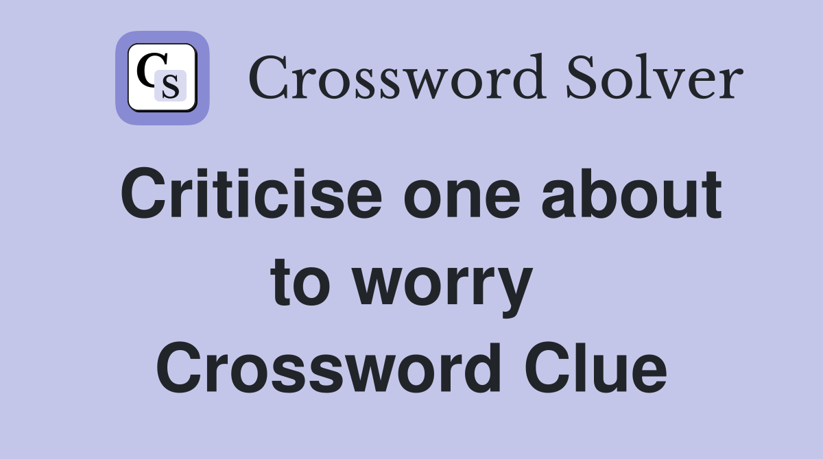 Criticise one about to worry  Crossword Clue