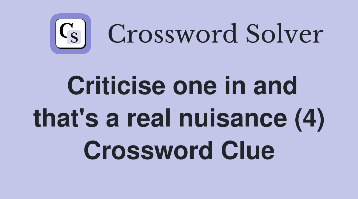 Criticise one in and that's a real nuisance (4) Crossword Clue