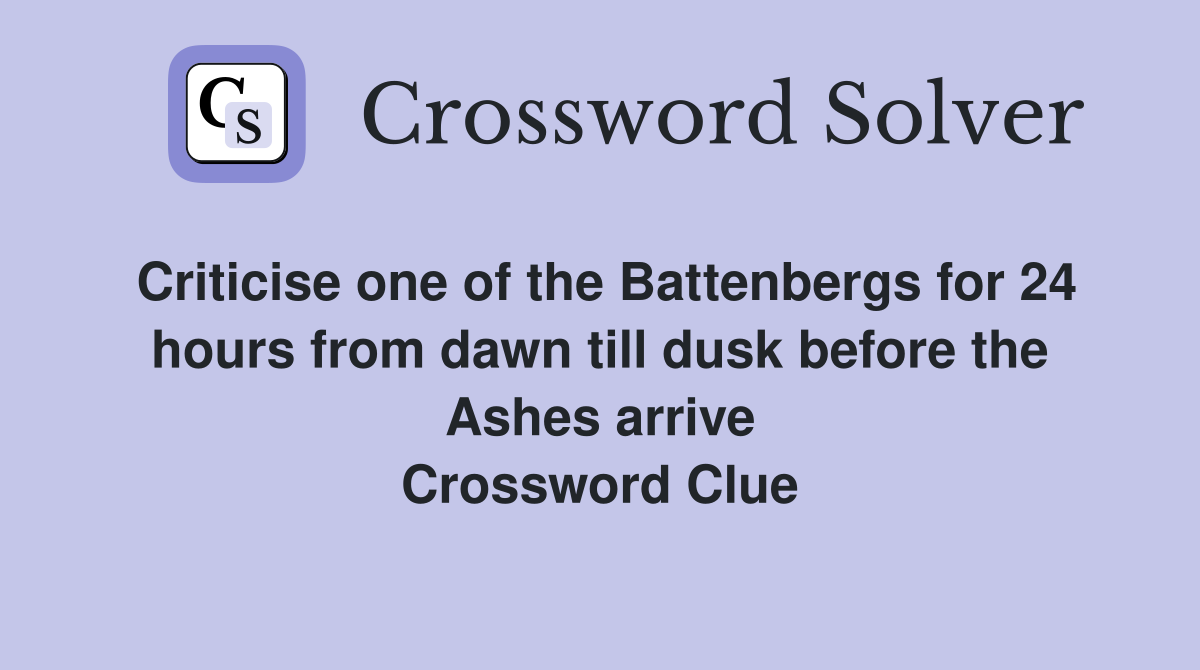 Criticise one of the Battenbergs for 24 hours from dawn till dusk before the Ashes arrive Crossword Clue