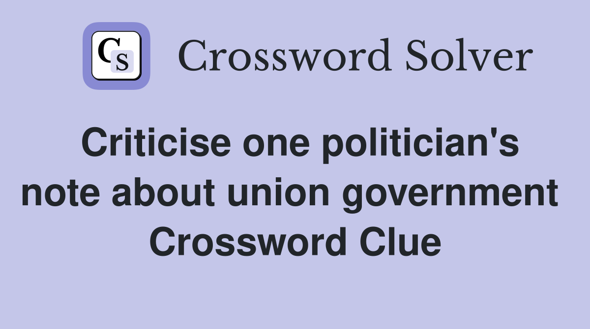 Criticise one politician's note about union government  Crossword Clue