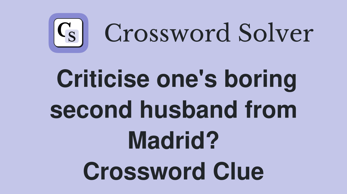Criticise one's boring second husband from Madrid? Crossword Clue
