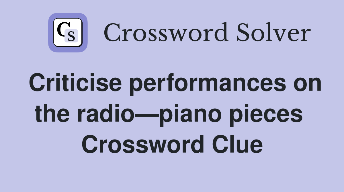 Criticise performances on the radio—piano pieces  Crossword Clue