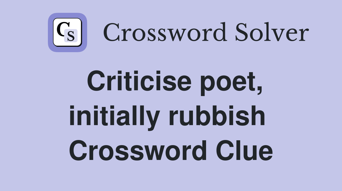 Criticise poet, initially rubbish  Crossword Clue