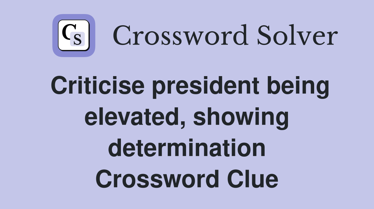 Criticise president being elevated, showing determination Crossword Clue