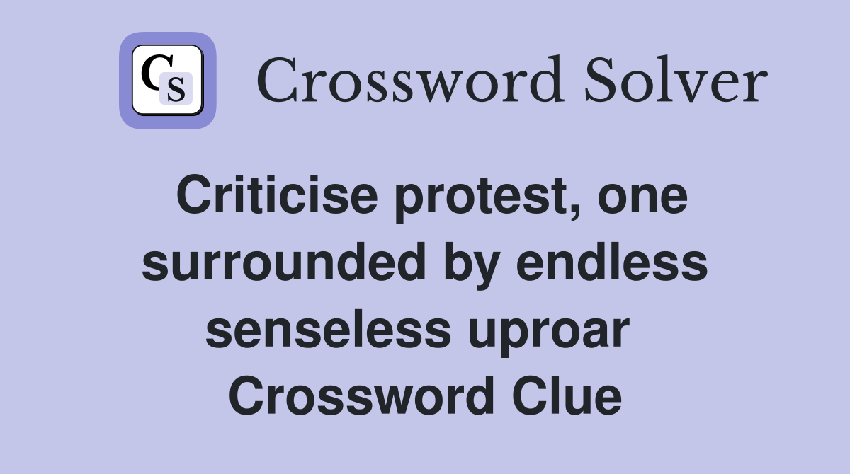 Criticise protest, one surrounded by endless senseless uproar  Crossword Clue