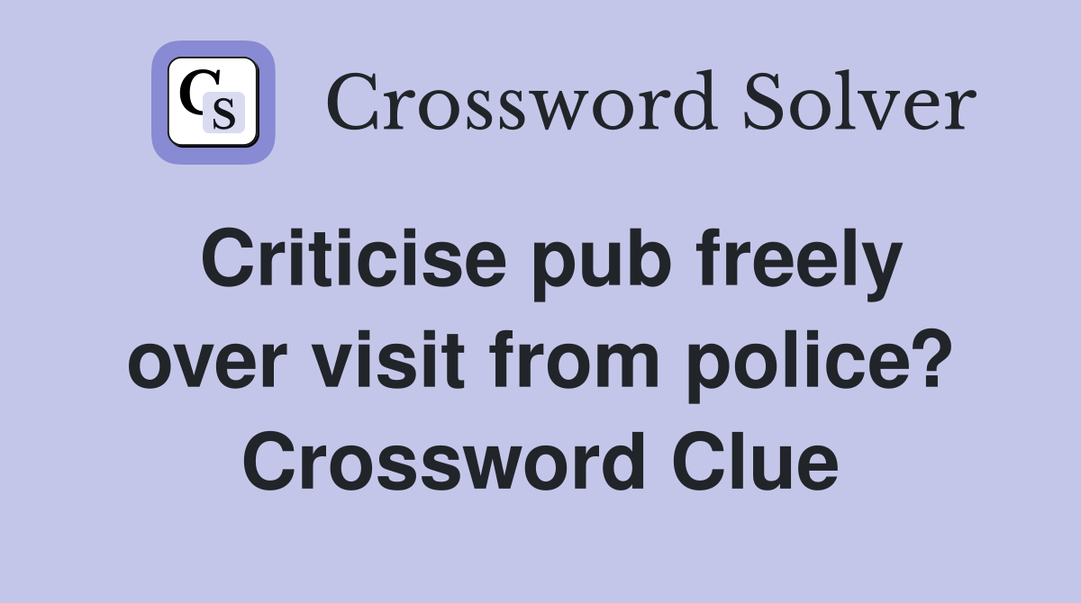 Criticise pub freely over visit from police? Crossword Clue