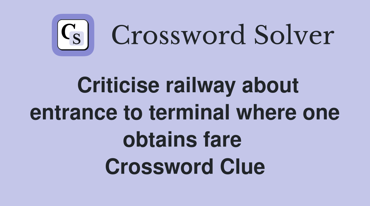 Criticise railway about entrance to terminal where one obtains fare  Crossword Clue