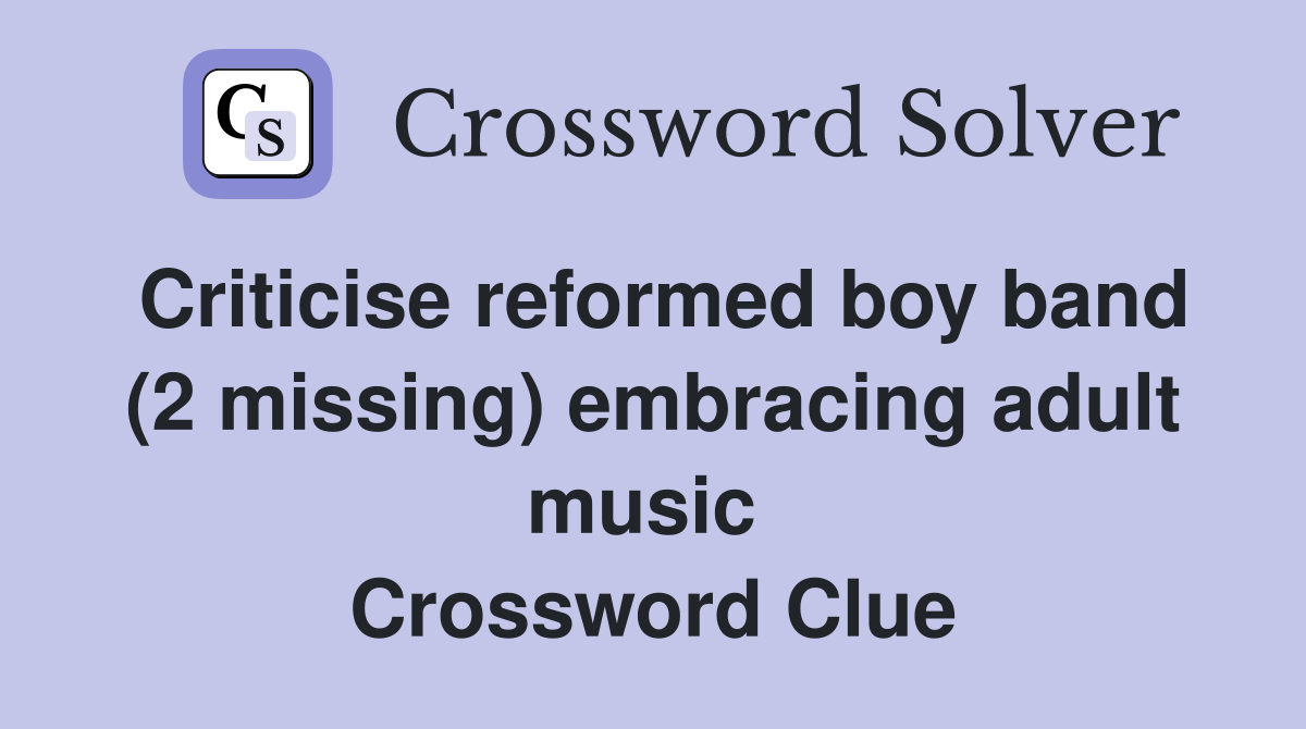 Criticise reformed boy band (2 missing) embracing adult music  Crossword Clue