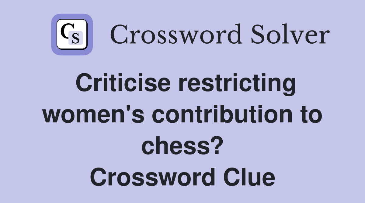 Criticise restricting women's contribution to chess? Crossword Clue