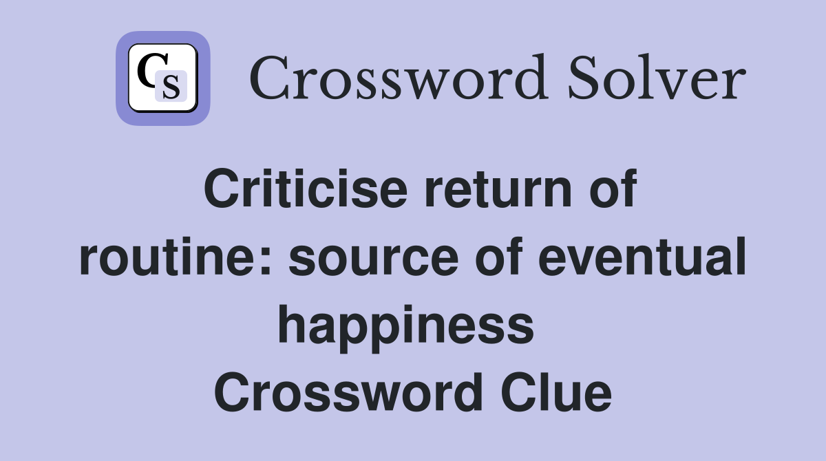 Criticise return of routine: source of eventual happiness  Crossword Clue