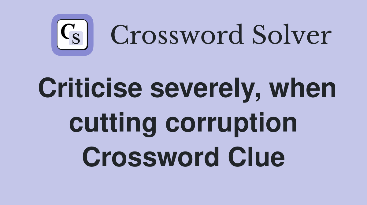 Criticise severely, when cutting corruption Crossword Clue