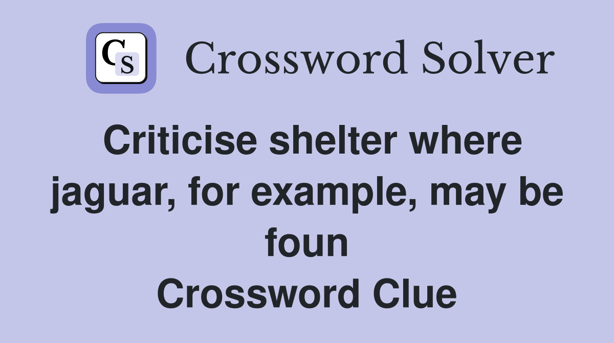 Criticise shelter where jaguar, for example, may be foun Crossword Clue