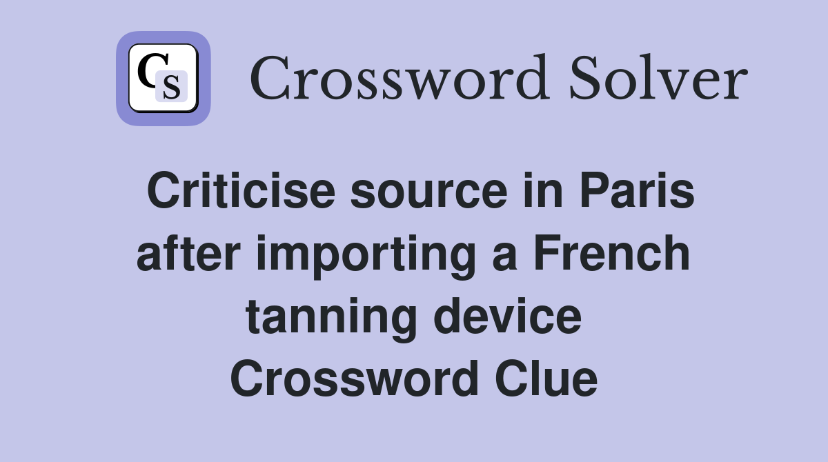 Criticise source in Paris after importing a French tanning device Crossword Clue
