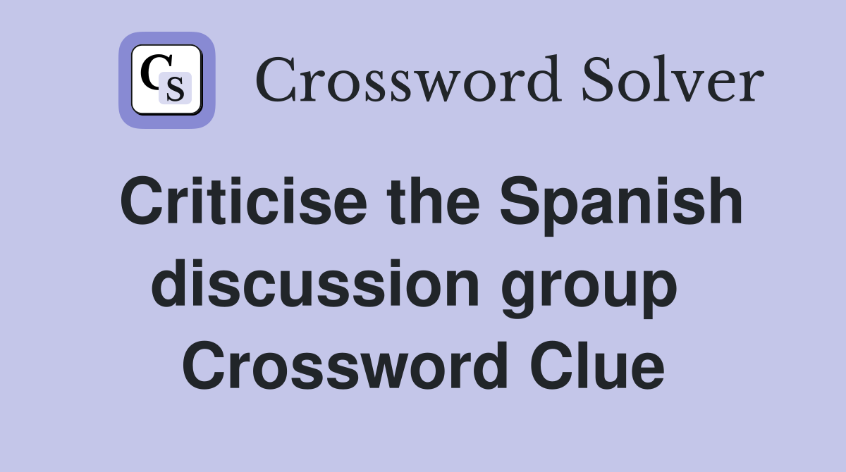 Criticise the Spanish discussion group  Crossword Clue