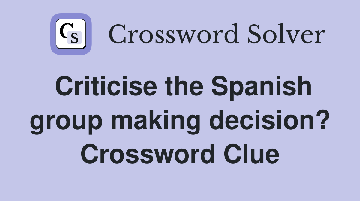 Criticise the Spanish group making decision? Crossword Clue