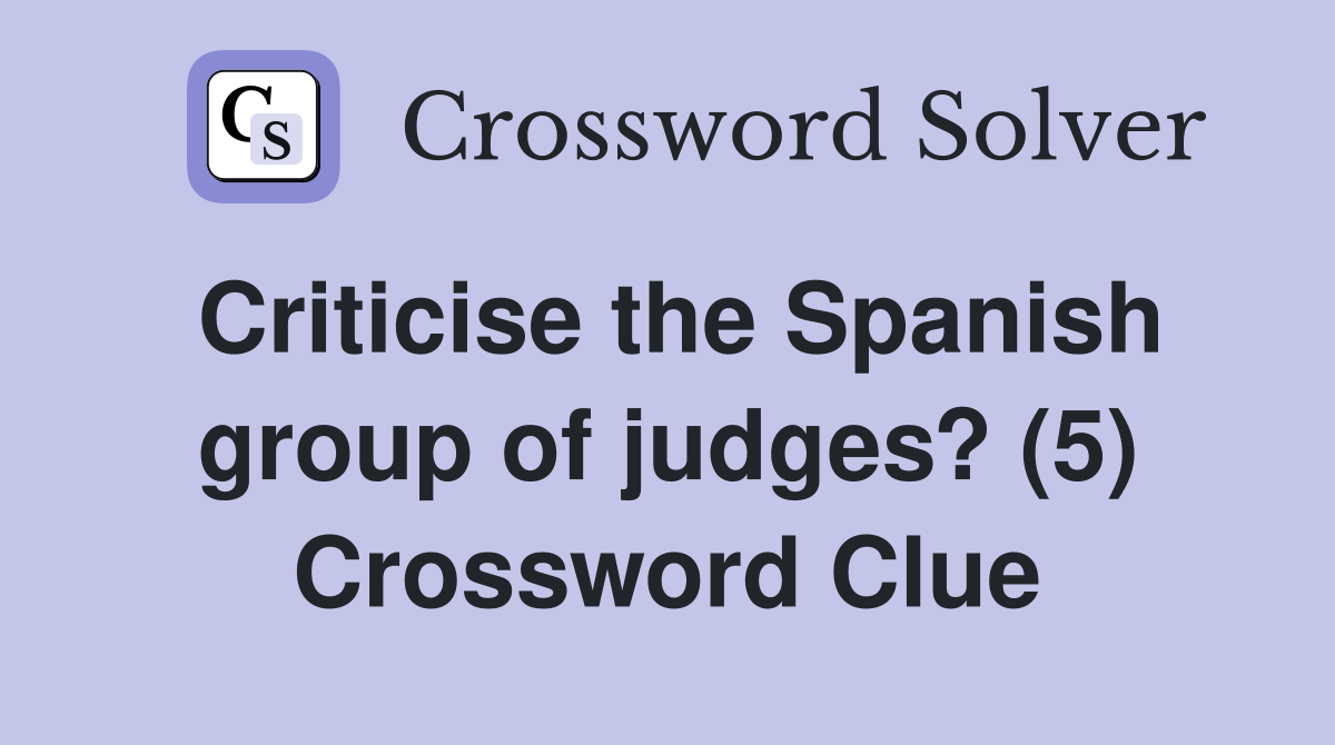 Criticise the Spanish group of judges? (5) Crossword Clue