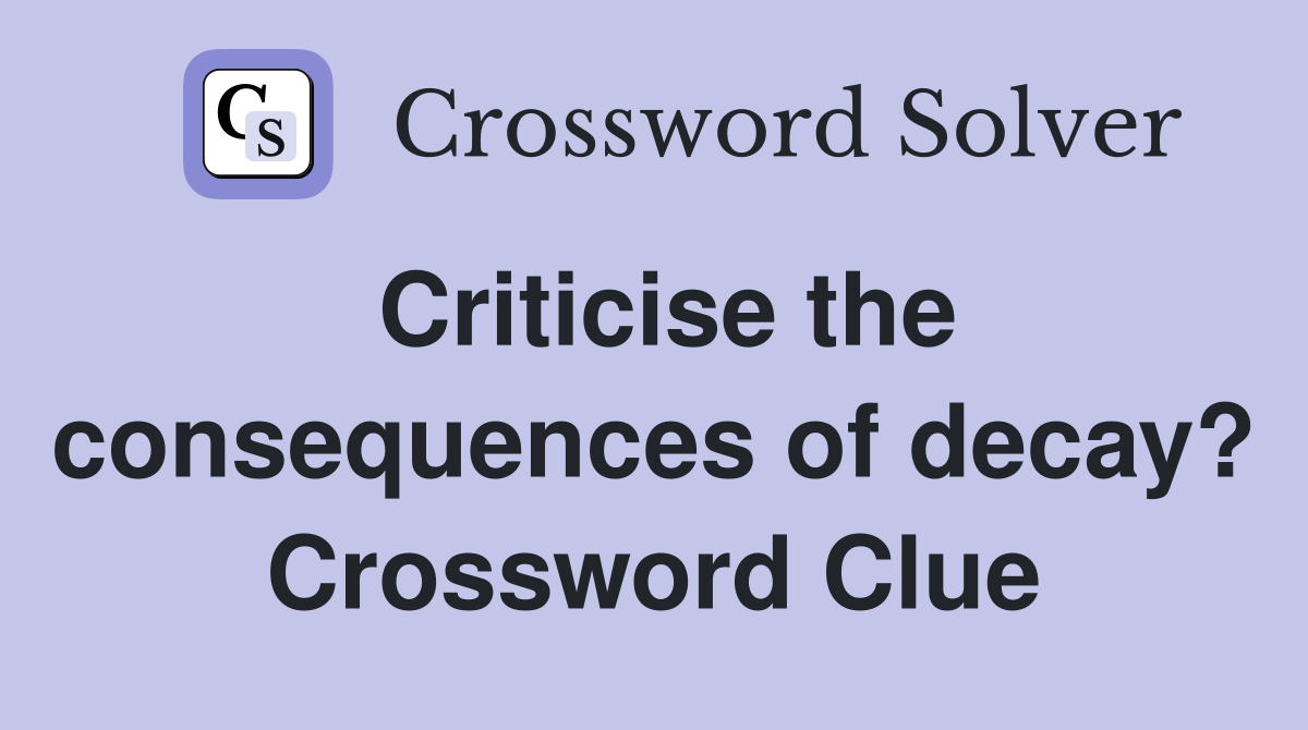 Criticise the consequences of decay? Crossword Clue