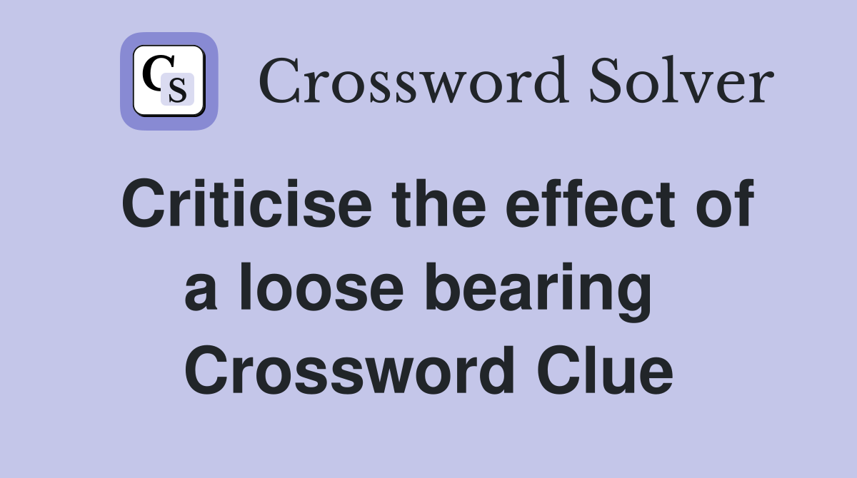 Criticise the effect of a loose bearing  Crossword Clue
