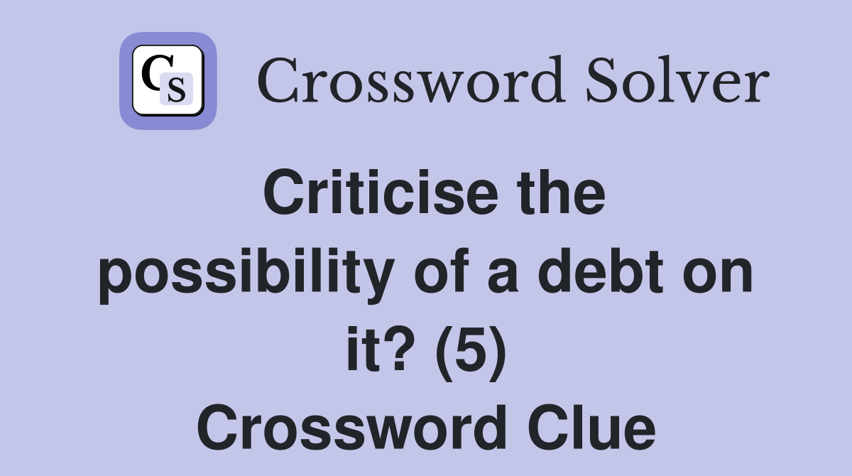 Criticise the possibility of a debt on it? (5) Crossword Clue