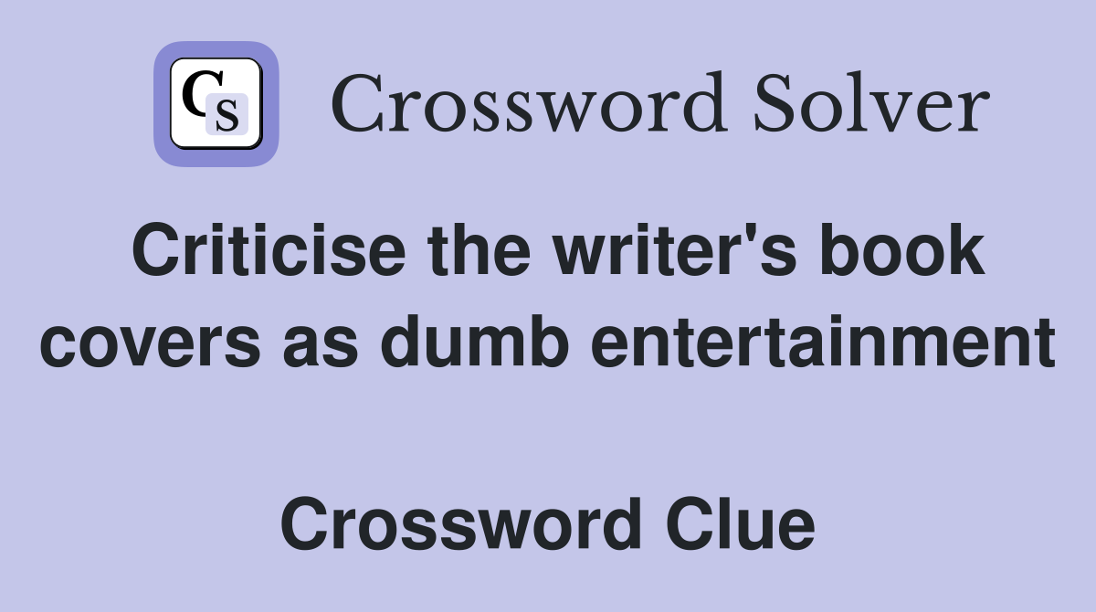 Criticise the writer's book covers as dumb entertainment  Crossword Clue