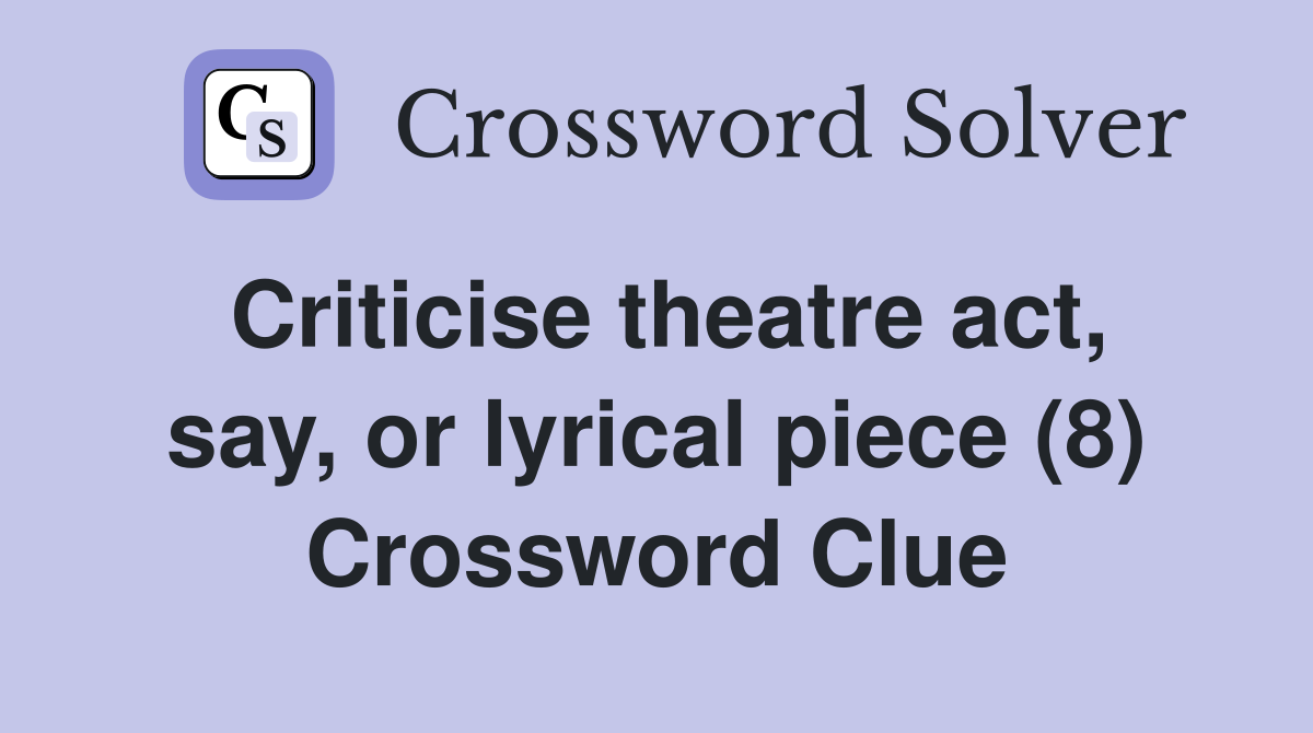 Criticise theatre act, say, or lyrical piece (8) Crossword Clue