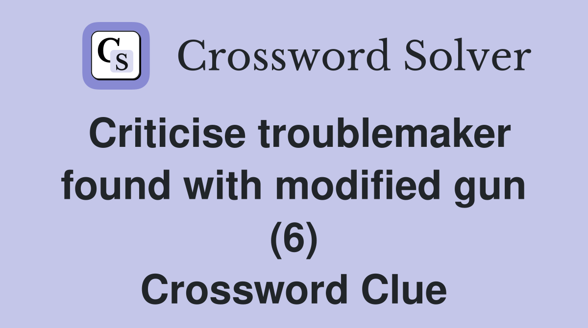 Criticise troublemaker found with modified gun (6) Crossword Clue