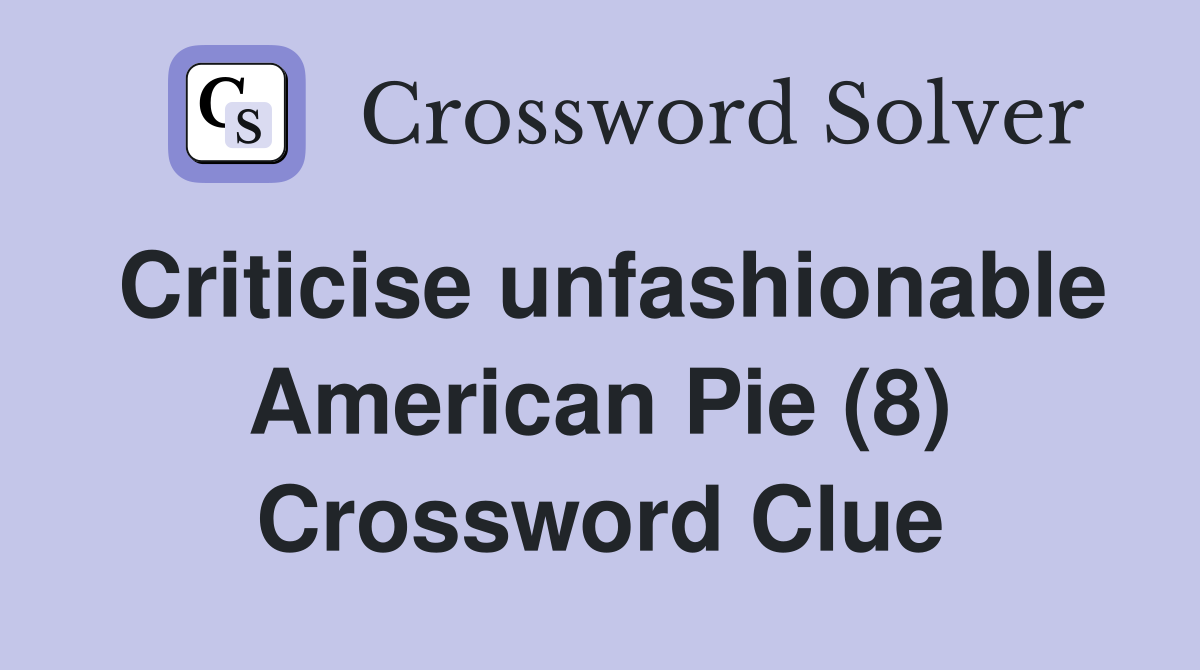 Criticise unfashionable American Pie (8) Crossword Clue