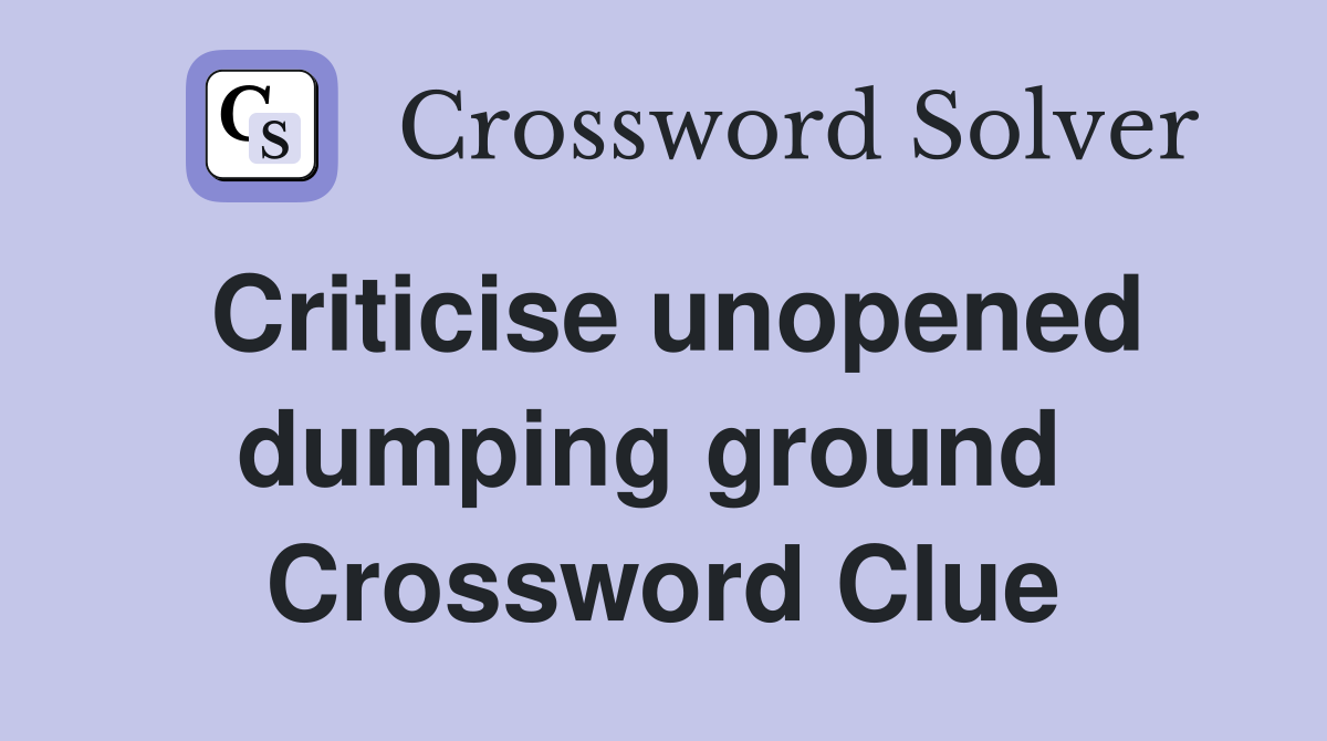 Criticise unopened dumping ground  Crossword Clue