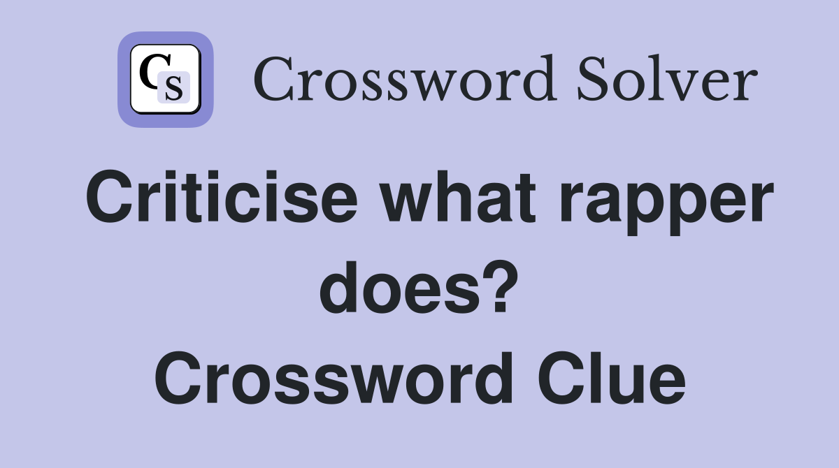 Criticise what rapper does? Crossword Clue