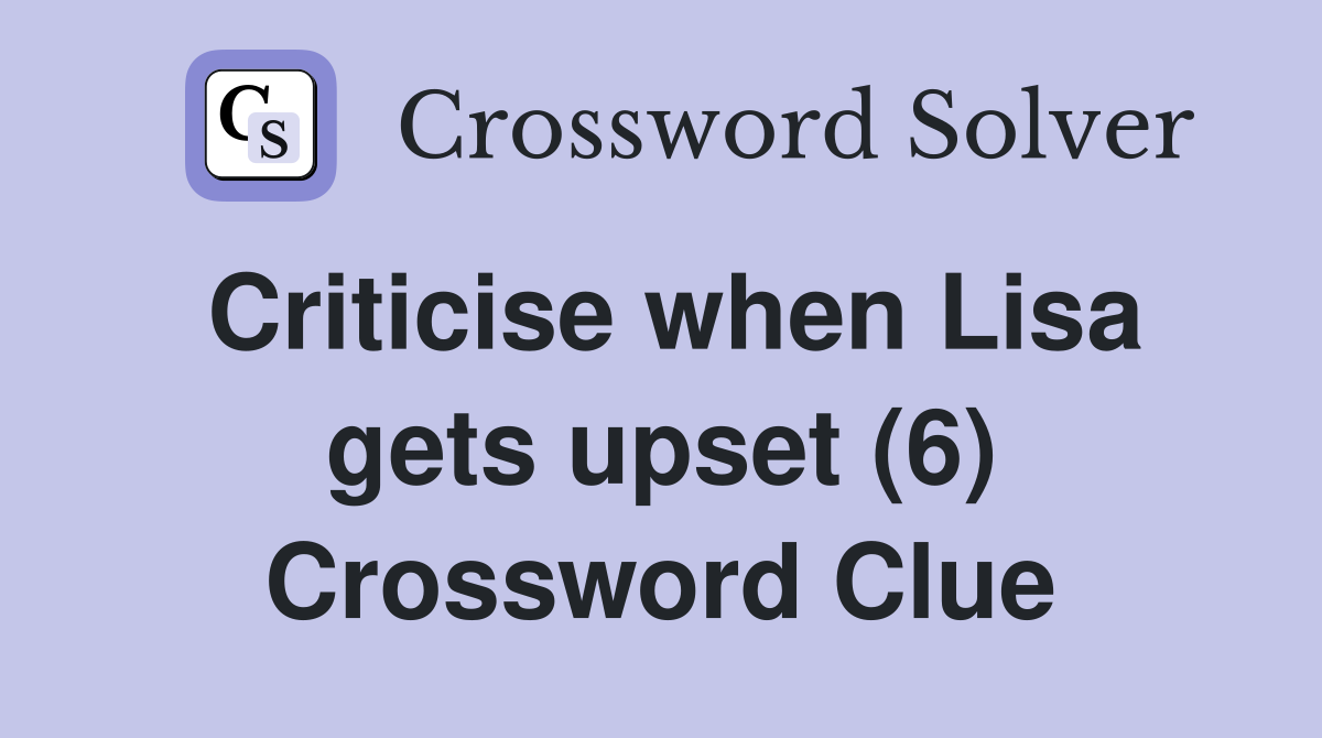 Criticise when Lisa gets upset (6) Crossword Clue