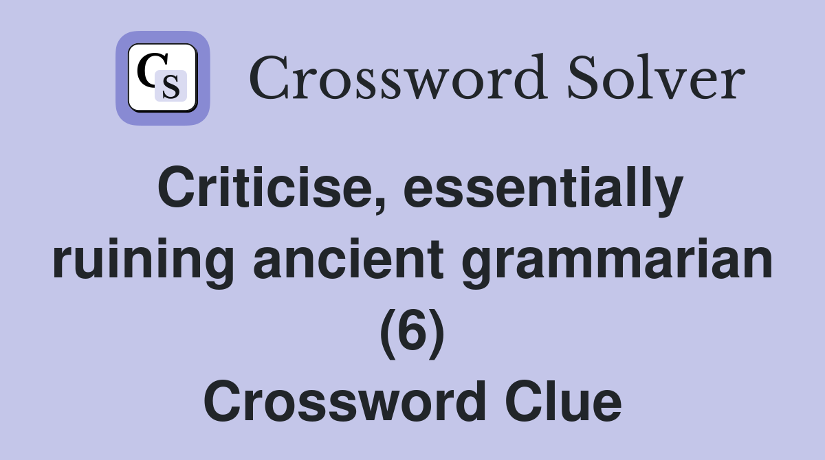 Criticise, essentially ruining ancient grammarian (6) Crossword Clue