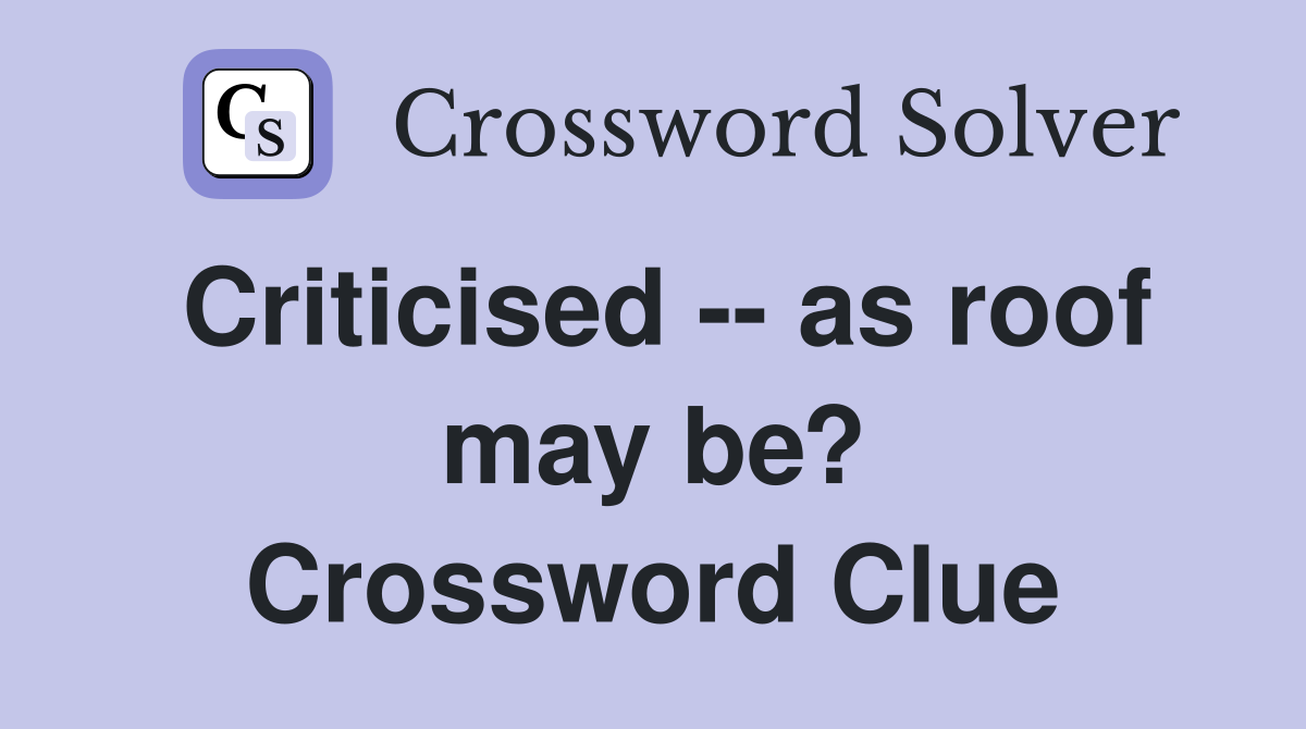 Criticised -- as roof may be? Crossword Clue