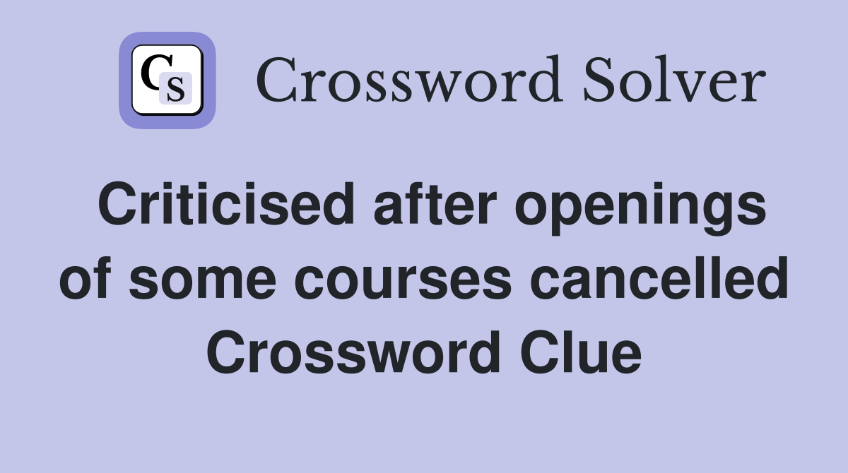 Criticised after openings of some courses cancelled Crossword Clue