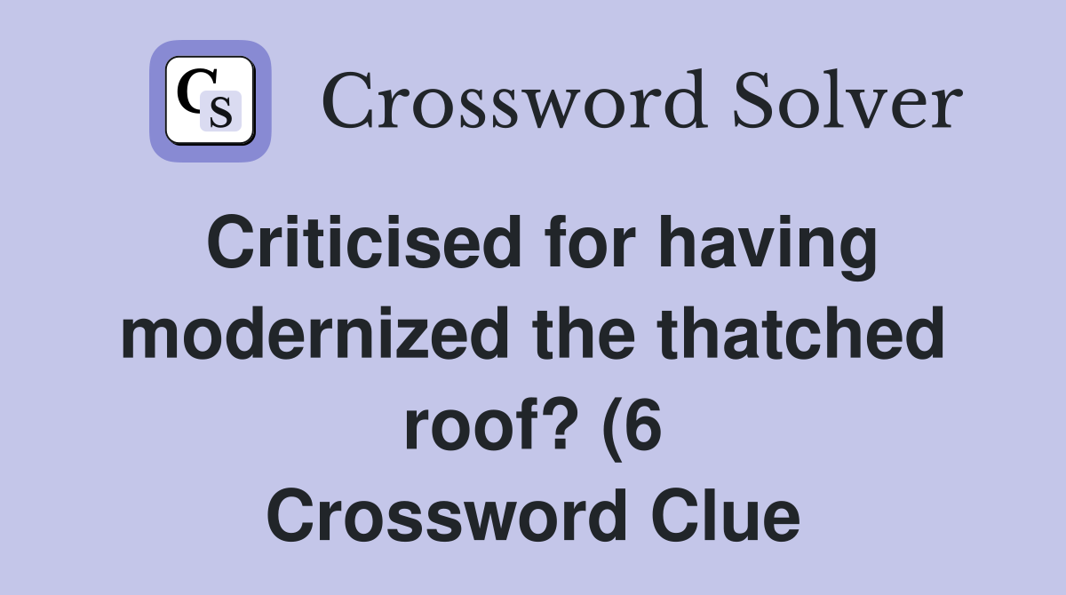 Criticised for having modernized the thatched roof? (6) Crossword Criticised for having modernized the thatched roof? (6) Crossword