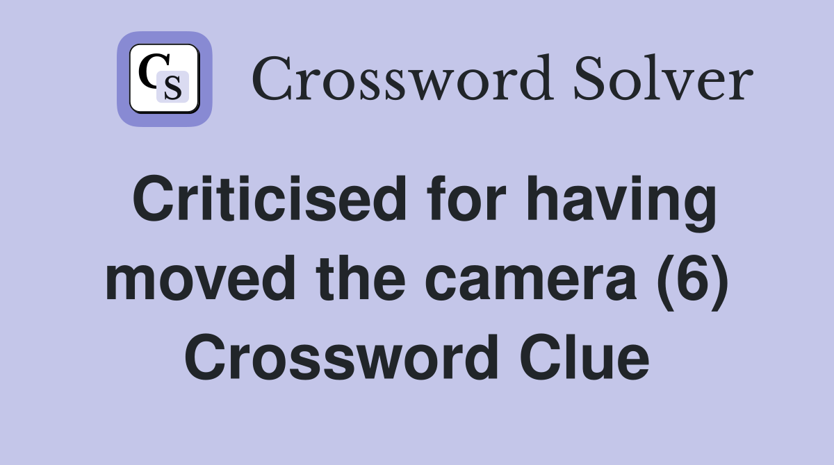 Criticised for having moved the camera (6) Crossword Clue