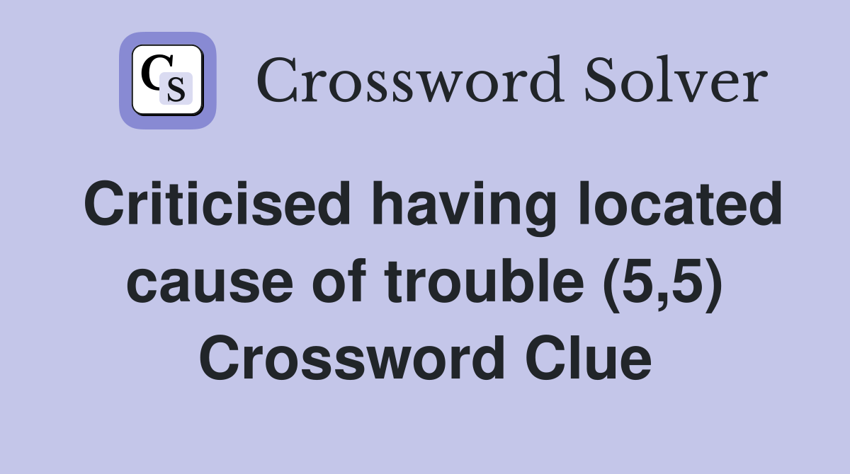Criticised having located cause of trouble (5,5) Crossword Clue
