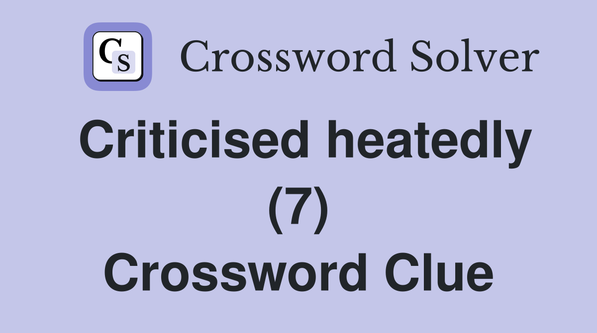 Criticised heatedly (7) Crossword Clue