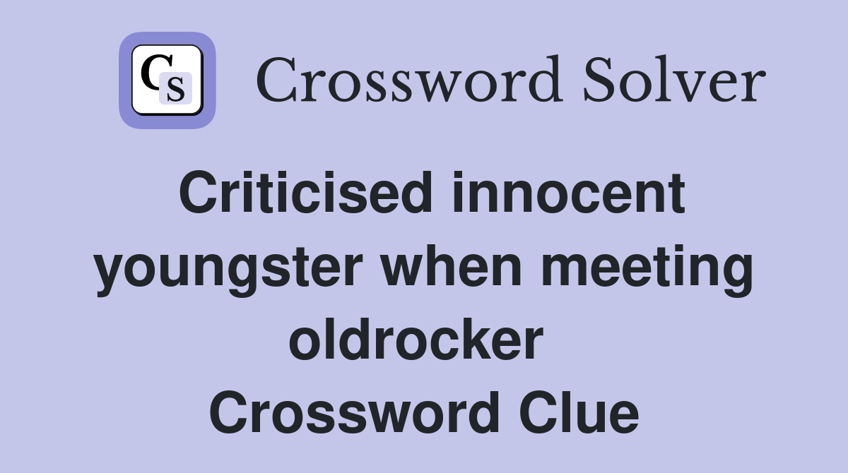 Criticised innocent youngster when meeting oldrocker  Crossword Clue