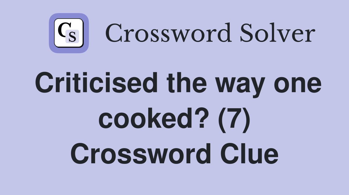 Criticised the way one cooked? (7) Crossword Clue