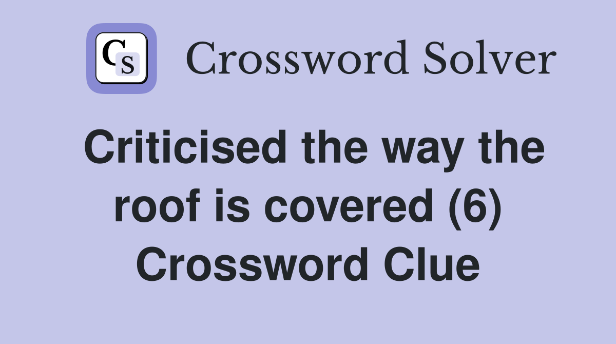 Criticised the way the roof is covered (6) Crossword Clue