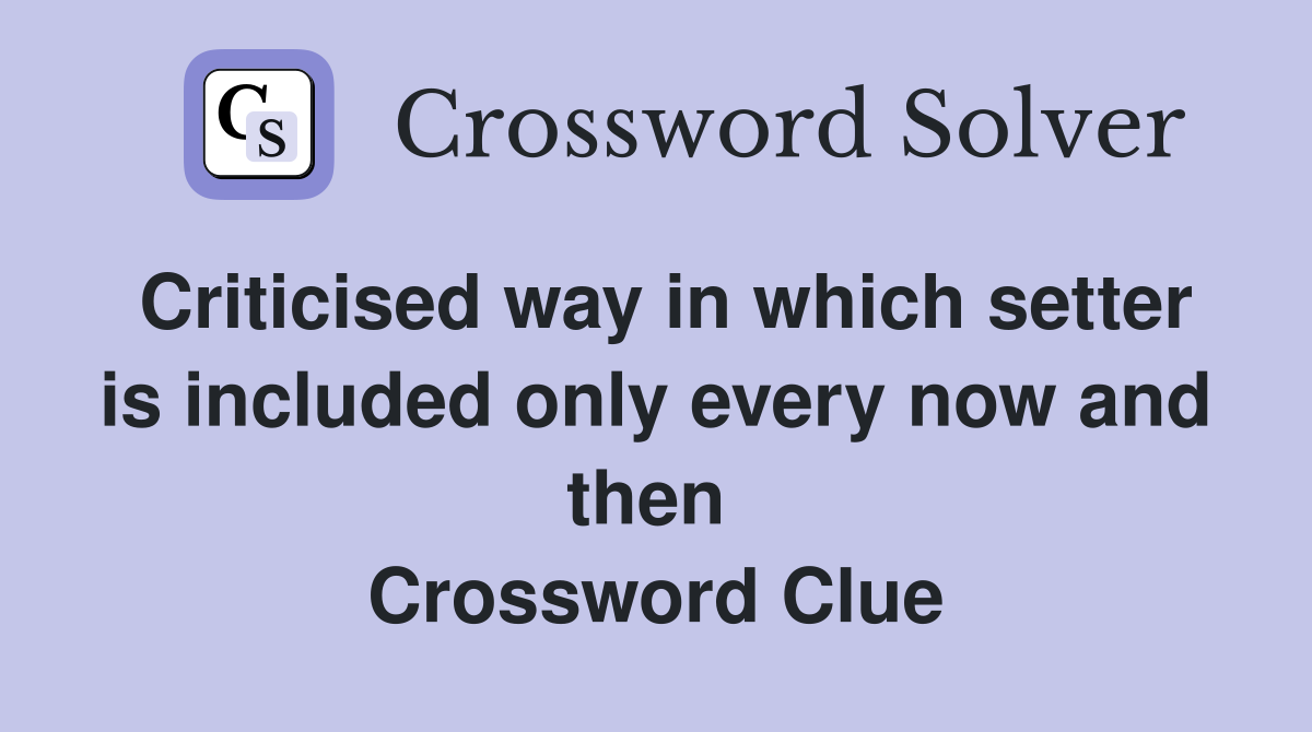 Criticised way in which setter is included only every now and then  Crossword Clue