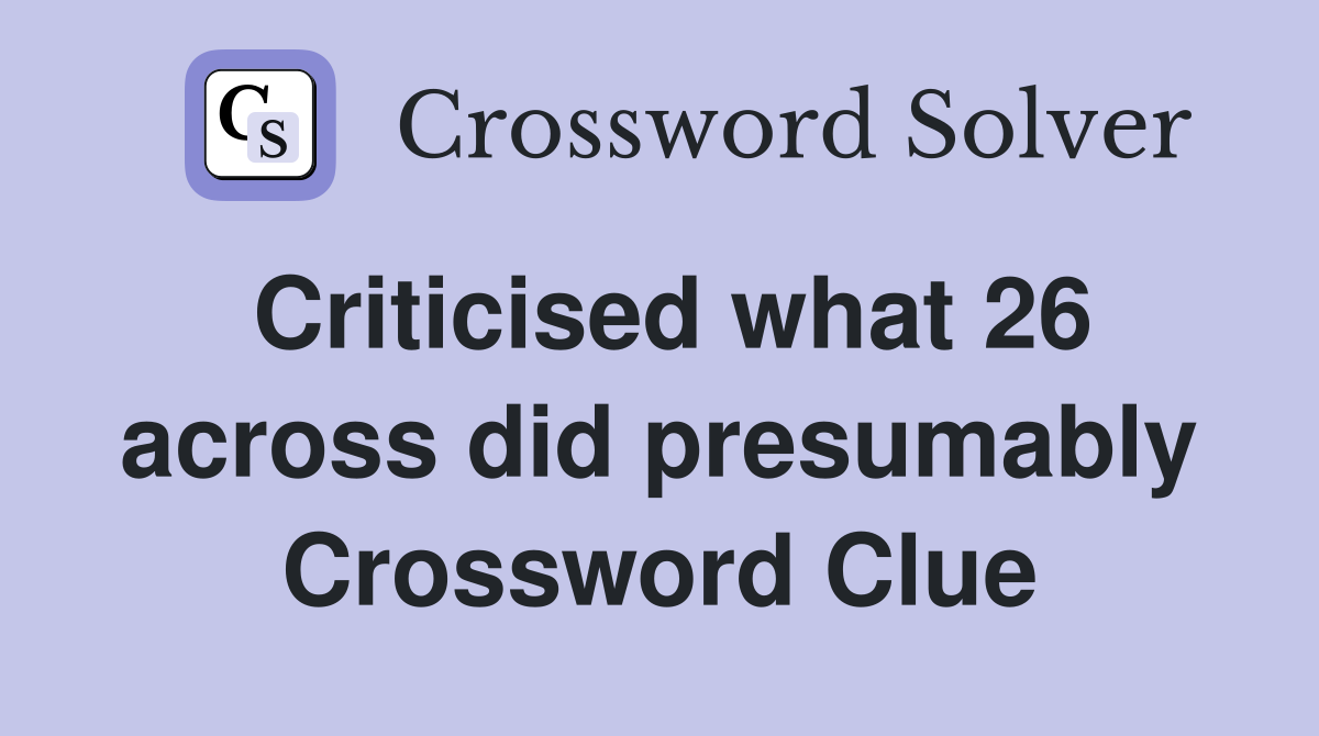 Criticised what 26 across did presumably Crossword Clue