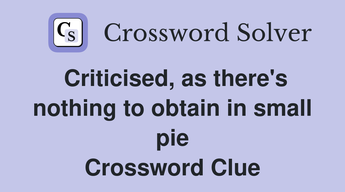 Criticised, as there's nothing to obtain in small pie Crossword Clue
