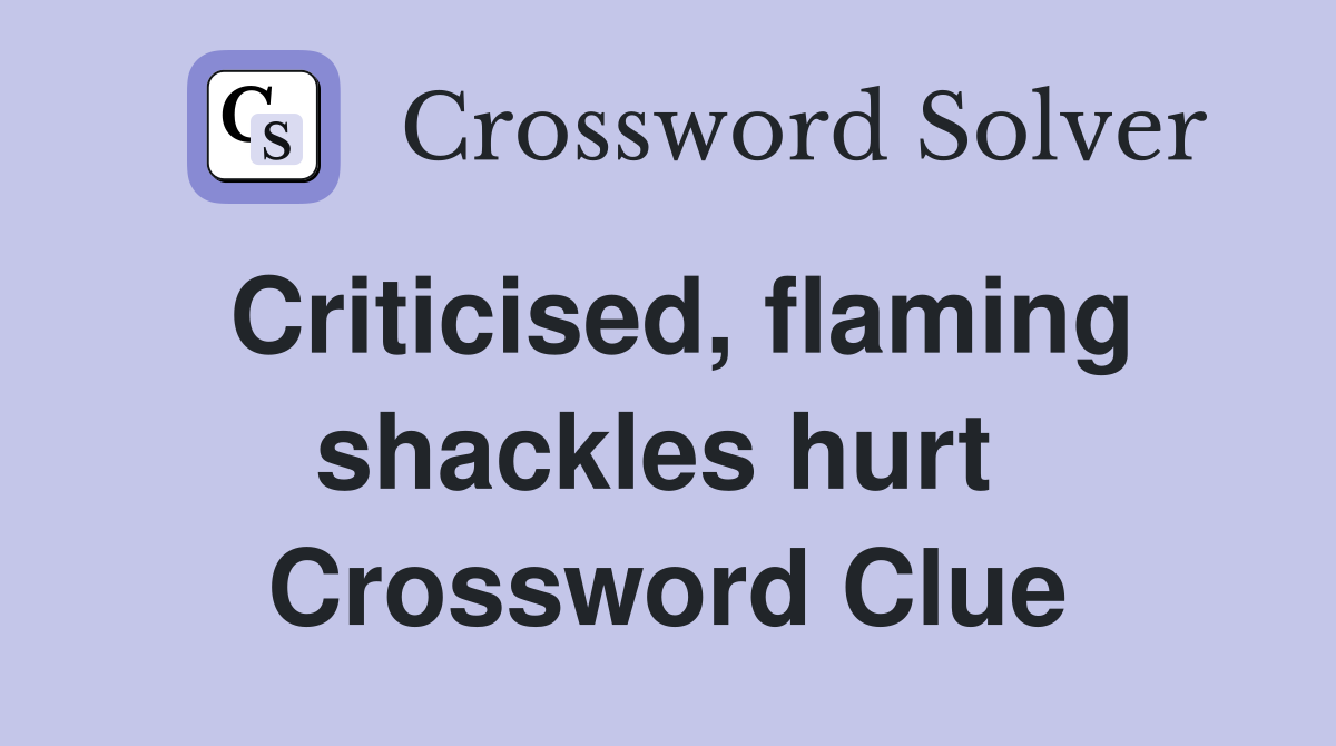 Criticised, flaming shackles hurt  Crossword Clue