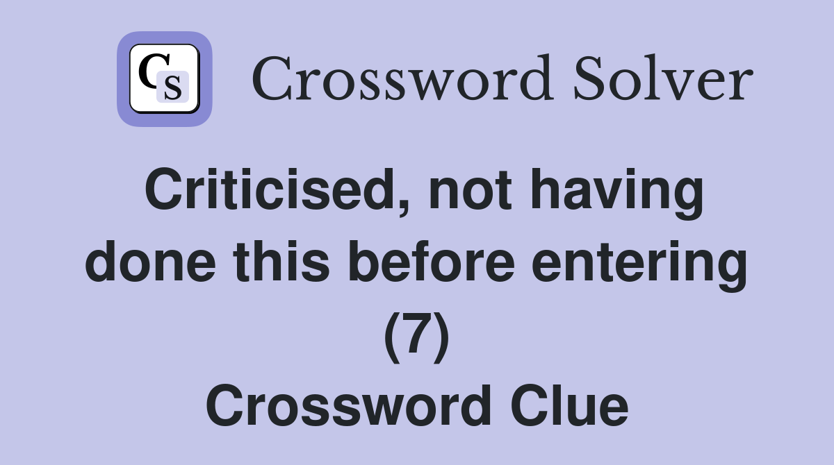 Criticised, not having done this before entering (7) Crossword Clue