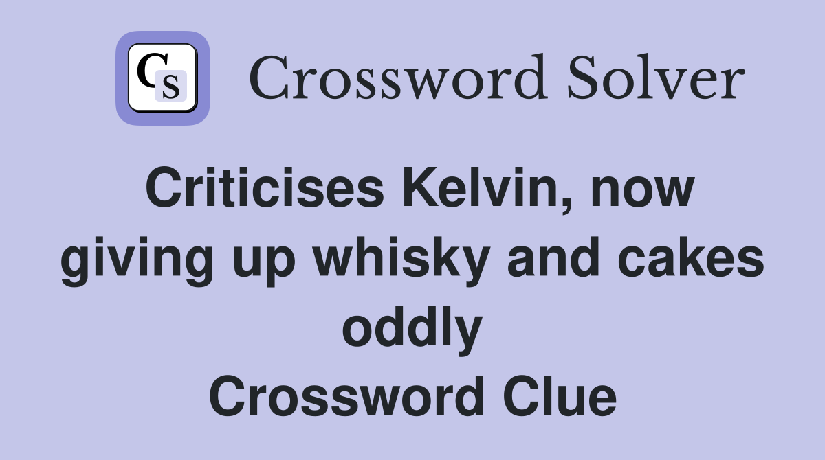 Criticises Kelvin, now giving up whisky and cakes oddly Crossword Clue
