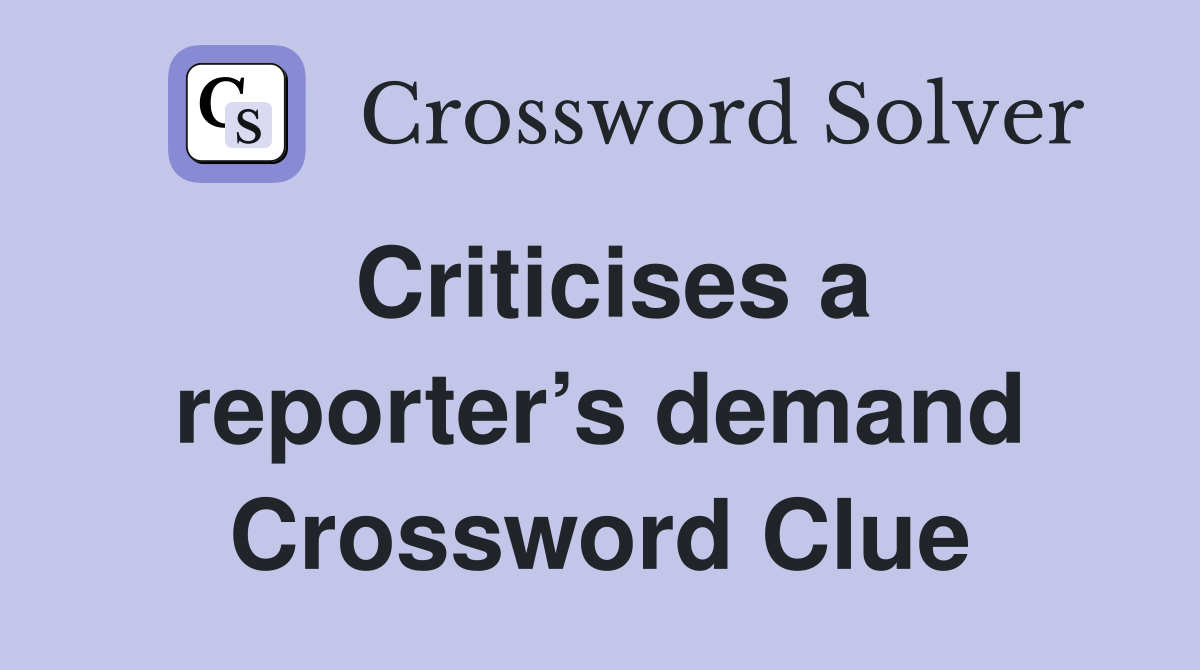 Criticises a reporter’s demand Crossword Clue