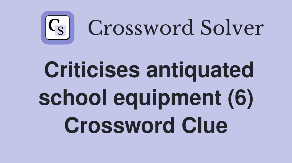 Criticises antiquated school equipment (6) Crossword Clue