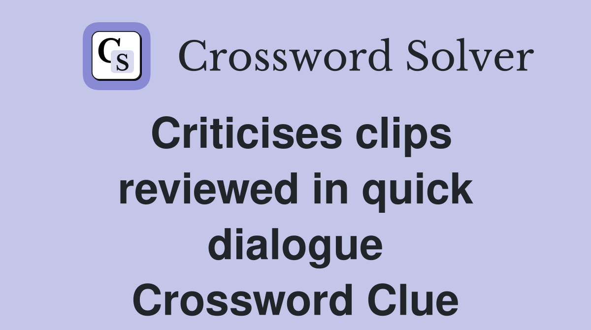 Criticises clips reviewed in quick dialogue Crossword Clue